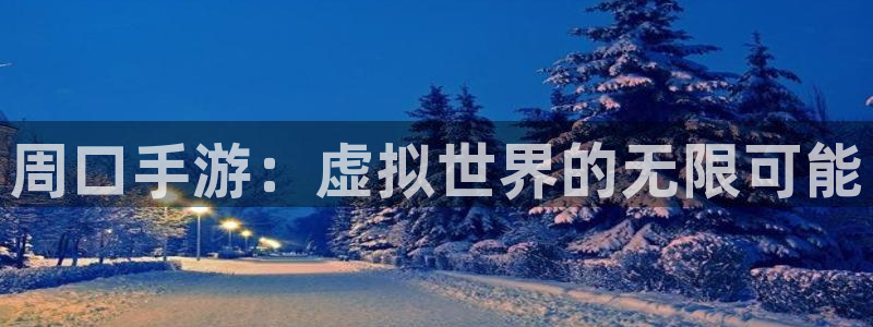 恩佐娱乐平台正规吗可靠吗：周口手游：虚拟世界的无限可能
