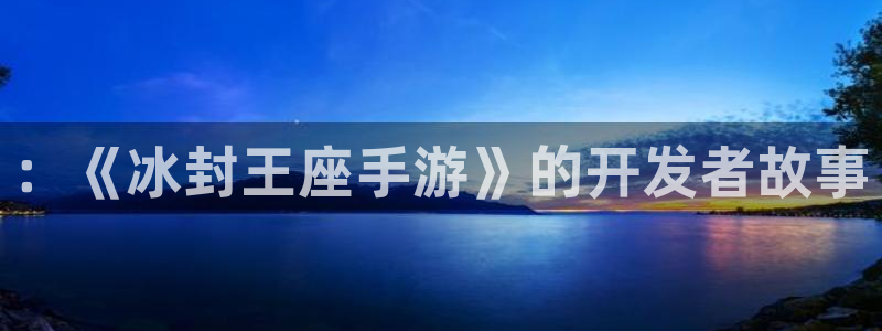 恩佐娱乐手机版最新功能介绍大全：：《冰封王座手游》的开发者故
