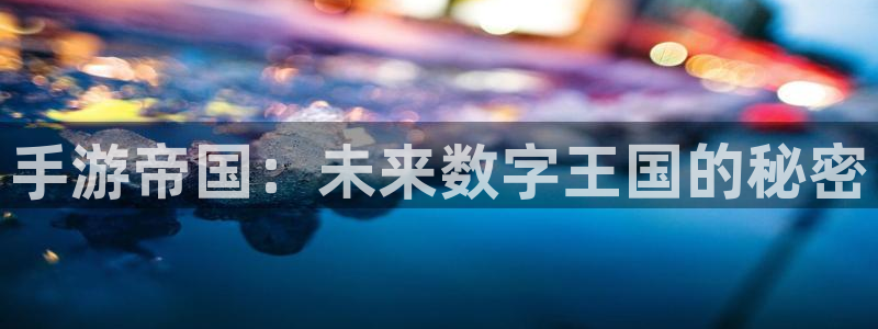 恩佐娱乐登陆：手游帝国：未来数字王国的秘密
