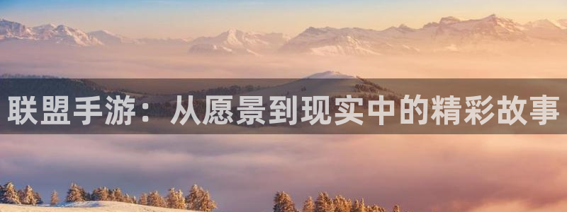 恩佐娱乐：联盟手游：从愿景到现实中的精彩故事