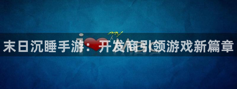 恩佐娱乐平台正规吗安全吗：末日沉睡手游：开发商引领游戏新篇章