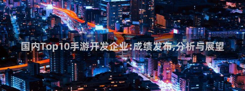 恩佐娱乐手机登录：国内Top10手游开发企业:成绩发布,分析