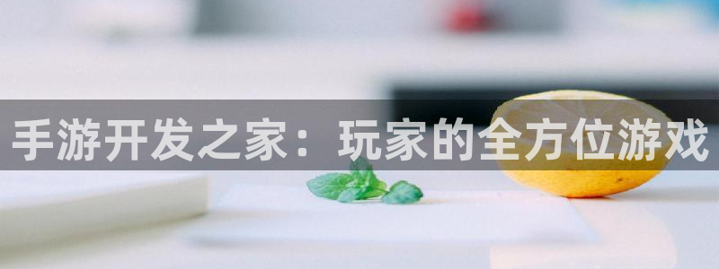 恩佐娱乐注册：手游开发之家：玩家的全方位游戏