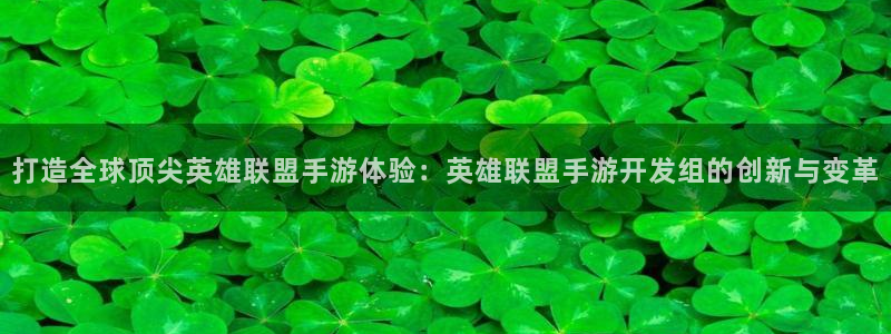 恩佐娱乐平台正规吗知乎：打造全球顶尖英雄联盟手游体验：英雄联