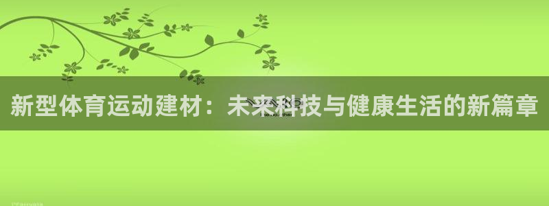哈哈体育：新型体育运动建材：未来科技与健康生活的新篇章