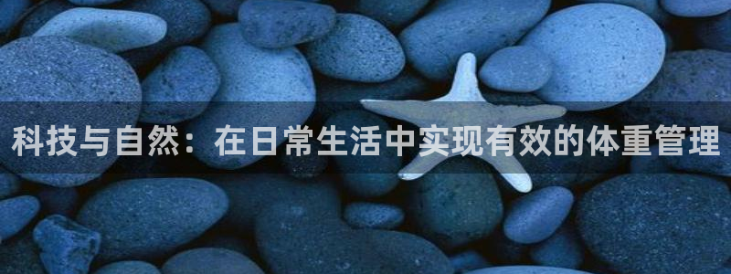 哈哈体育十年：科技与自然：在日常生活中实现有效的体重管理