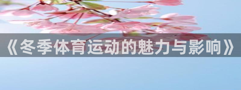哈哈体育：《冬季体育运动的魅力与影响》